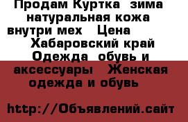 Продам Куртка, зима, натуральная кожа, внутри мех › Цена ­ 3 000 - Хабаровский край Одежда, обувь и аксессуары » Женская одежда и обувь   